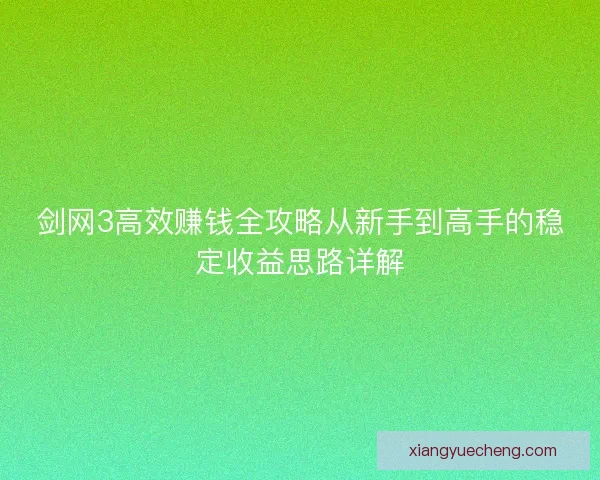 剑网3高效赚钱全攻略从新手到高手的稳定收益思路详解