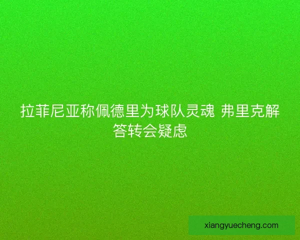 拉菲尼亚称佩德里为球队灵魂 弗里克解答转会疑虑