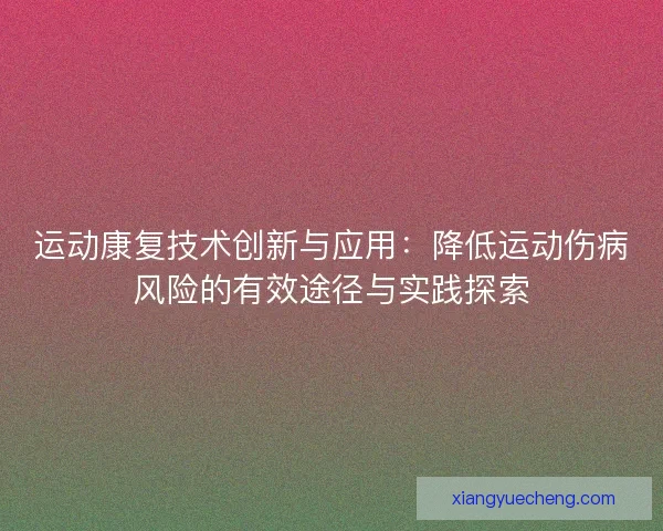 运动康复技术创新与应用：降低运动伤病风险的有效途径与实践探索